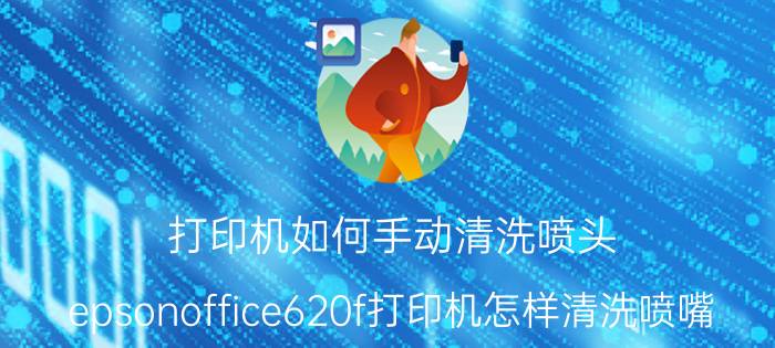 打印机如何手动清洗喷头 epsonoffice620f打印机怎样清洗喷嘴？